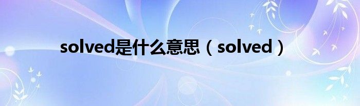 solve是什么意思英语（solved是什么意思）