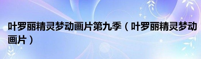 叶罗丽精灵梦第九季,全集（精灵梦叶罗丽第九季全集视频）