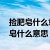 捡肥皂什么意思 捡肥皂这个梗的出处（捡肥皂什么意思）