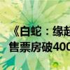 《白蛇：缘起》正统续作！《白蛇：浮生》预售票房破4000万
