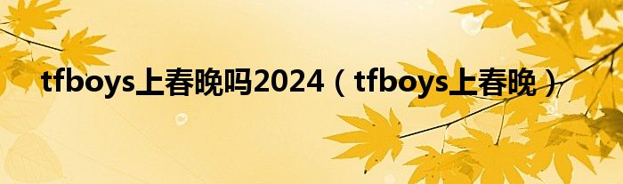 tfboys2021上央视春晚吗（tfboys有没有上春晚）