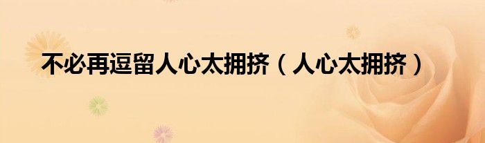 不要再逗留人心太拥挤原声（不要再逗留人心太拥挤是什么意思）