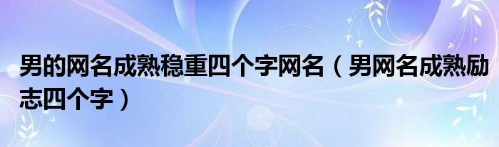 男网名成熟简洁霸气四个字（男的网名成熟稳重两字）