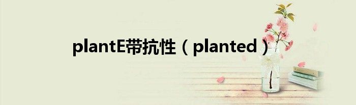 plantE带抗性（planted）