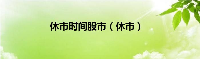 股市休市意味着什么（股市休市汇率休市吗）