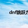 dnf跳跃力有什么用（dnf跳跃礼盒）