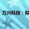 万兴科技：拟2000万元-4000万元回购股份