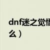 dnf迷之觉悟怎么过（dnf迷之封印礼盒有什么）