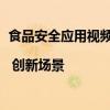 食品安全应用视频巡检，单人巡查点位从10个增至100个 | 创新场景