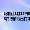 财联社8月15日电，据AMSPEC数据，马来西亚8月1日至15日棕榈油出口环比下降22.29%。