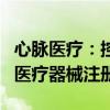 心脉医疗：控股子公司获得外周球囊扩张导管医疗器械注册证