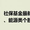 社保基金最新投资动向：二季度大举买入资源、能源类个股