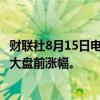 财联社8月15日电，标普500指数和纳斯达克100指数期货扩大盘前涨幅。