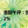 港股午评：恒指涨0.34% 恒生科技指数涨0.42%