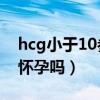 hcg小于10参考值为0-25（hcg小于10是刚怀孕吗）