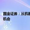 国金证券：从机器人产业链节奏来看 板块调整是中期很好的机会