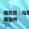 俄官员：乌军在西方特勤部门指挥下入侵库尔斯克州