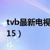 tvb最新电视剧2015列表（tvb最新电视剧2015）