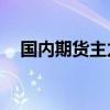 国内期货主力合约多数上涨 纯碱涨超2%