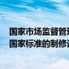 国家市场监督管理总局：计划在今明两年内完成294项重点国家标准的制修订工作