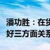 潘功胜：在货币政策调控中将注重把握和处理好三方面关系