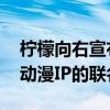 柠檬向右宣布将推动上市计划 营销端加快与动漫IP的联名合作