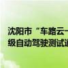 沈阳市“车路云一体化”商用场景发布：将开通东北首条L4级自动驾驶测试道路