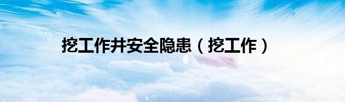 修井队现场安全隐患有哪些（挖泥浆池安全工作记录）