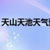 天山天池天气预报15天查询（天山天池天气）