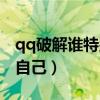 qq破解谁特别关心了你（破解qq谁特别关心自己）