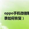 oppo手机微信聊天记录怎样恢复（OPPO手机微信聊天记录如何恢复）