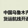 中国乌鲁木齐至英国英格兰西南部地区首条全货运航线开通