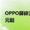 OPPO屏碎无忧服务上新：五折维修换屏 69元起