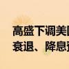 高盛下调美国衰退概率 展望非农将显著影响衰退、降息预期