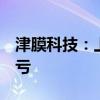 津膜科技：上半年净利润140.43万元 同比扭亏