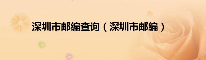 深圳市邮编邮政编码（深圳市邮编查询518107）