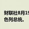 财联社8月19日电，美国国务卿布林肯会见以色列总统。