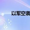 以军空袭加沙地带中部 致人员伤亡