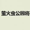 萤火虫公园将开放了吗（萤火虫公园将开放）