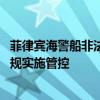 菲律宾海警船非法冲闯我仙宾礁邻近海域 中国海警：依法依规实施管控