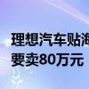 理想汽车贴海外用户评价：德国同级车型至少要卖80万元