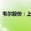 韦尔股份：上半年净利润同比增长792.79%