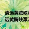 清远黄腾峡漂流没带身份证可以去玩吗?（清远黄腾峡漂流）