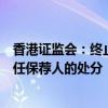 香港证监会：终止对长江证券融资（香港）作出暂时不得担任保荐人的处分