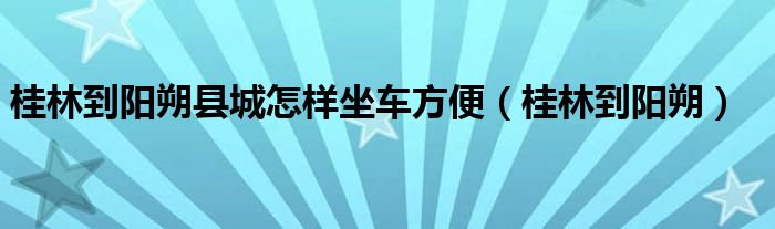 桂林到阳朔游船（桂林到阳朔怎么走最好汽车）