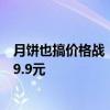 月饼也搞价格战！华美/桃李/西安饭店月饼礼盒大促：最低9.9元