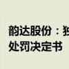 韵达股份：独立董事因非本公司事项收到行政处罚决定书