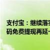 支付宝：继续落实降费让利政策 小微商户支付费9折、收钱码免费提现再延一年