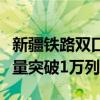 新疆铁路双口岸今年通行中欧（中亚）班列数量突破1万列