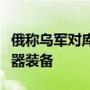 俄称乌军对库尔斯克地区袭击中使用了北约武器装备